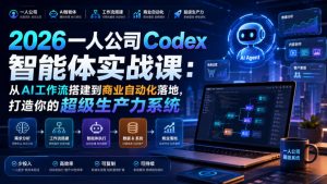 2026一人公司Codex智能体实战课：从AI工作流搭建到商业自动化落地，打造你的超级生产力系统-淘金日记
