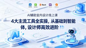 AI辅助室内设计线上课|4大主流工具全实操,从基础到智能体,设计师高效进阶-淘金日记