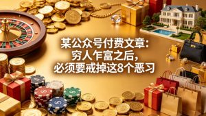 某公众号付费文章:穷人乍富之后,必须要戒掉这8个恶习-淘金日记