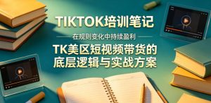 视界跨境TIKTOK4月17培训笔记,在规则变化中持续盈利,TK美区短视频带货的底层逻辑与实战方案【文档】-淘金日记