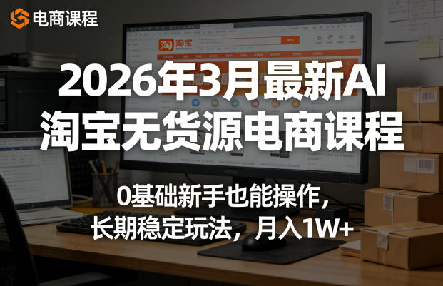 2026年3月最新AI淘宝无货源电商课程，0基础新手也能操作，长期稳定玩法，月入1W+-淘金日记