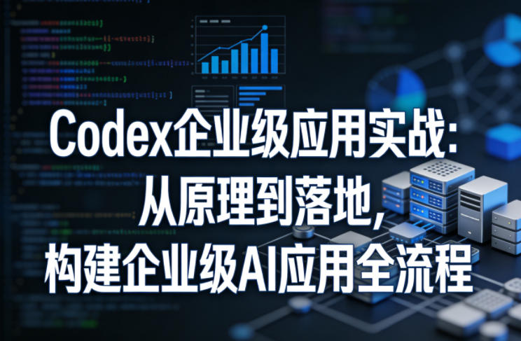 Codex企业级应用实战：从原理到落地，构建企业级AI应用全流程（更新）-淘金日记