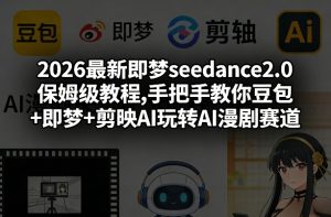 2026最新即梦seedance2.0保姆级教程,手把手教你豆包+即梦+剪映AI玩转AI漫剧赛道-淘金日记