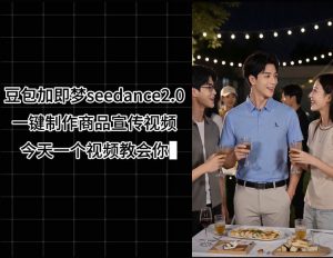 豆包加即梦seedance2.0一键制作商品宣传视频,今天一个视频教会你,全程无需手动剪辑-淘金日记