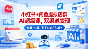 小红书+闲鱼虚拟店群AI超级课,双渠道变现,每日1小时,新手也能月入3k+-淘金日记