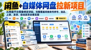 闲鱼+自媒体网盘拉新项目,从网盘平台报备绑定讲起,完整覆盖闲鱼账号养号、选品、上架、发货、自动发货全套实操-淘金日记