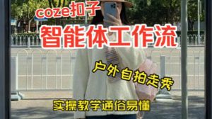 通过Coze工作流,制作《美女户外自拍走秀视频》,两分钟制作完成,从0到1演示搭建过程,实操教学-淘金日记