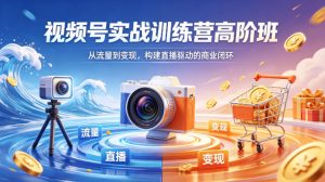 视频号实战训练营高阶班,从流量到变现,构建直播驱动的商业闭环(26年4月)-淘金日记