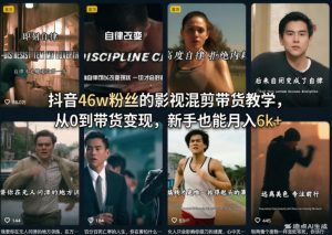 抖音46w粉丝的影视混剪带货教学,从0到带货变现,新手也能月入6k+-淘金日记