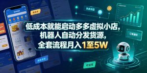 低成本就能启动多多虚拟小店，机器人自动分发货源，全套流程月入1至5W-淘金日记