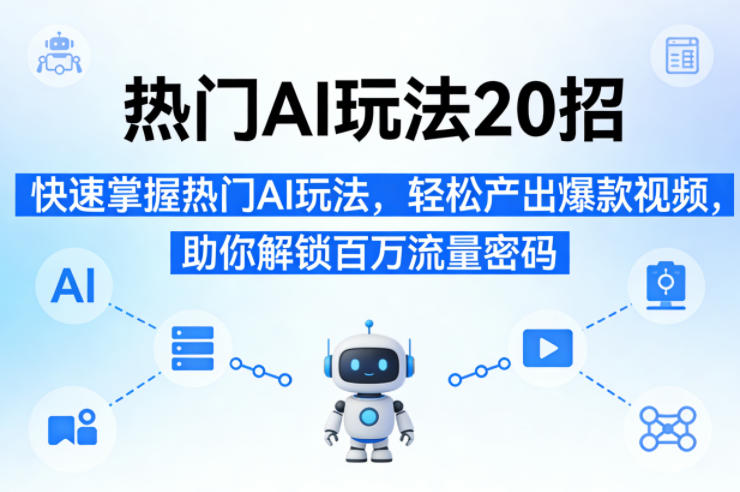 热门AI玩法20招，快速掌握热门AI玩法，轻松产出爆款视频，助你解锁百万流量密码-淘金日记