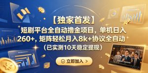 【独家首发】短剧平台全自动撸金项目,单机日入260+,矩阵轻松月入8k+协议全自动(已实测10天稳定提现)【揭秘】-淘金日记