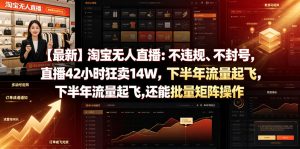 【最新】淘宝无人直播:不违规、不封号,直播42小时狂卖14W,下半年流量起飞,还能批量矩阵操作【揭秘】-淘金日记