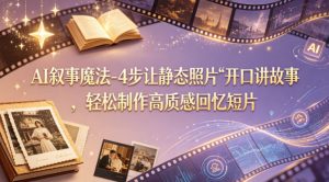 AI叙事魔法-4步让静态照片“开口讲故事”,轻松制作高质感回忆短片-淘金日记