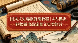 国风文史爆款复刻教程|4大模块,轻松做出高流量文史类短片-淘金日记