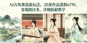 AI古风赛道新玩法，20条作品涨粉67W，变现路径多，详细拆解教学-淘金日记