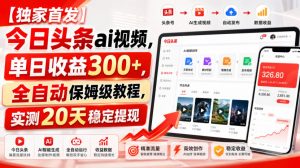 【独家首发】今日头条ai视频,单日收益300+,全自动保姆级教程,实测20天稳定提现【揭秘】-淘金日记