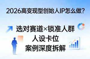 2026高变现型创始人IP怎么做?选对赛道×锁准人群×人设卡位×案例深度拆解-淘金日记