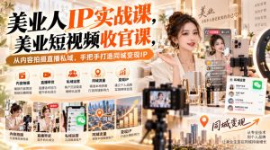 【无水印】美业人IP实战课，美业短视频收官课，从内容拍摄直播私域，手把手打造同城变现IP-淘金日记
