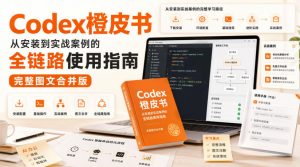 Codex橙皮书,从安装到实战案例的全链路使用指南,完整图文合并版-淘金日记