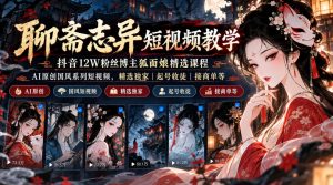 聊斋志异短视频教学,抖音12W粉丝博主狐面娘精选课程,AI原创国风系列短视频,精选独家丨起号收徒丨接商单等-淘金日记