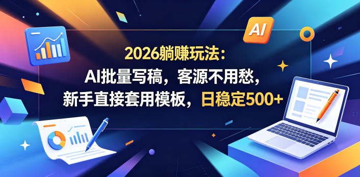 2026躺賺玩法：AI批量写稿，客源不用愁，新手直接套用模板，日稳定500+【揭秘】-淘金日记
