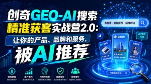 创奇GEO-AI搜索精准获客实战营2.0：让你的产品、品牌和服务，被AI推荐-淘金日记