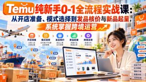 【无水印】Temu纯新手0-1全流程实战课:从开店准备、模式选择到发品核价与新品起量,系统掌握跨境运营-淘金日记
