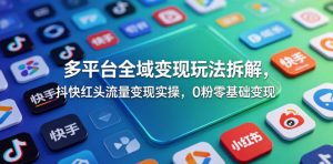 多平台全域变现玩法拆解,抖快红头流量变现实操,0粉零基础变现-淘金日记