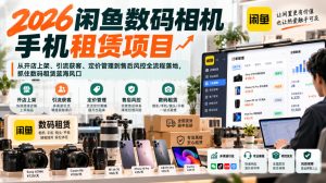 2026闲鱼数码相机手机租赁项目,从开店上架、引流获客、定价管理到售后风控全流程落地,抓住数码租赁蓝海风口-淘金日记