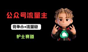 公众号流量主之护士赛道，竞争小+流量稳，从0-1全流程讲解！-淘金日记