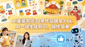 AI童装带货30条作品佣金1.8k,AI一键生成即可,操作简单-淘金日记