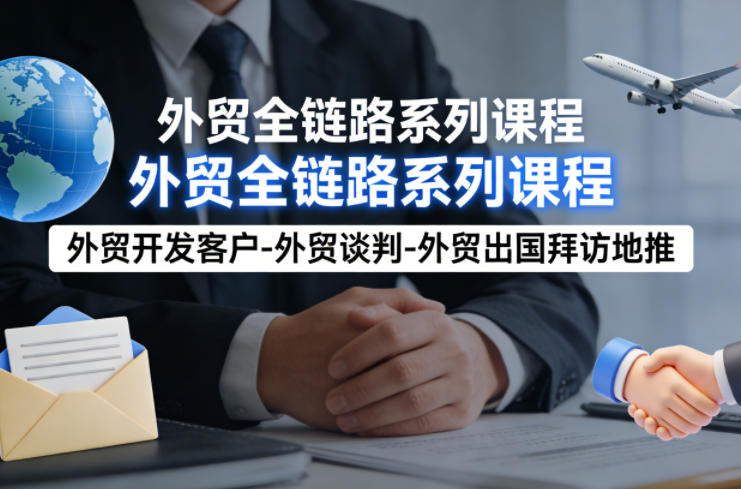 外贸系列课程，外贸开发客户-外贸谈判-外贸出国拜访地推，完成一个外贸链路-淘金日记