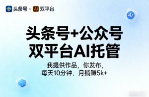头条号+公众号双平台AI托管,我提供作品,你发布,每天10分钟,月躺賺5k+【揭秘】-淘金日记