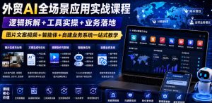 外贸AI全场景应用实战课程｜逻辑拆解+工具实操+业务落地，图片文案视频+智能体+自建业务系统一站式教学-淘金日记