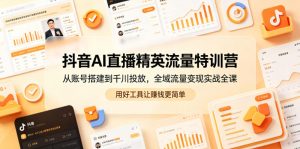 抖音AI直播精英流量特训营,从账号搭建到千川投放,全域流量变现实战全课,用好工具让賺钱更简单-淘金日记