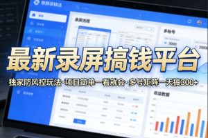 最新录屏搞钱平台,独家的防风控玩法,项目简单,一看就会,多号矩阵一天搞300+【揭秘】-淘金日记