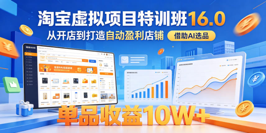 淘宝虚拟项目特训班16.0，从开店到打造自动盈利店铺，借助AI选品，单品收益10W+（更新5月）-淘金日记