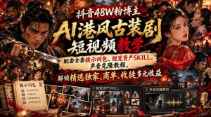 抖音48W粉博主AI港风古装剧短视频教学,配套全套提示词包、视觉资产SKILL、声音克隆教程,解锁精选独家、商单、收徒多元收益-淘金日记