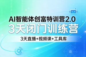 AI智能体创富特训营2.0,3天闭门训练营,3天直播+视频课+工具库-淘金日记