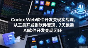 Codex Web软件开发变现实战课,从工具开发到软件变现,7天跑通AI软件开发变现闭环-淘金日记