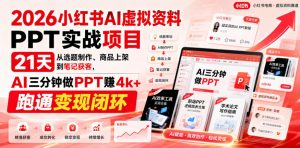 2026小红书AI虚拟资料PPT实战项目，21天从选题制作、商品上架到笔记获客，AI三分钟做PPT赚4k+跑通变现闭环-淘金日记