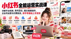 小红书全能运营实战课,详解平台机制、账号定位、图文视频创作、企业号运营与付费投流,新手零基础上手变现-淘金日记