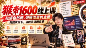 猴帝1600线上课,拉爆自然流,做懂流量的主播,新规政策下,自然流破圈攻略【更新261002】-淘金日记