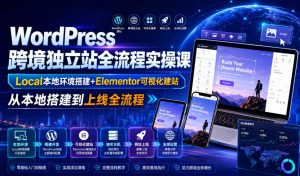 WordPress跨境独立站全流程实操课｜Local本地环境搭建+Elementor可视化建站，从本地搭建到上线全流程-淘金日记