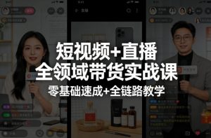 短视频+直播全领域带货实战课,零基础速成+全链路教学-淘金日记