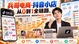 【无水印】兵哥电商·抖音小店从0到1全链路,无论新手还是进阶玩家,都能找到落地方法,少走弯路(更新9月)-淘金日记