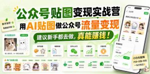 公众号贴图变现实战营，用AI贴图做公众号流量变现，建议新手都去做，真能賺钱！-淘金日记