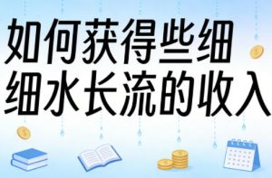 某大V付费文章:如何获得些细水长流的收入-淘金日记