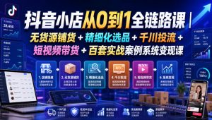 抖音小店从0到1全链路课｜无货源铺货+精细化选品+千川投流+短视频带货+百套实战案例系统变现课（2026年7月更新）-淘金日记